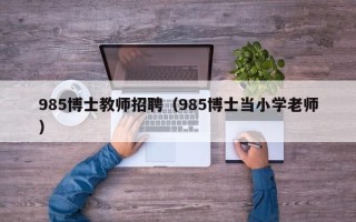 985博士教师招聘（985博士当小学老师）