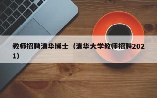 教师招聘清华博士（清华大学教师招聘2021）