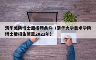 清华美院博士后招聘条件（清华大学美术学院博士后招生简章2021年）