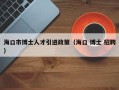 海口市博士人才引进政策（海口 博士 招聘）