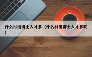 什么村出博士人才多（什么村出博士人才多呢）