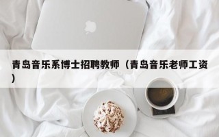 青岛音乐系博士招聘教师（青岛音乐老师工资）