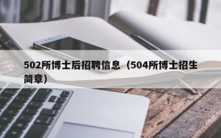 502所博士后招聘信息（504所博士招生简章）