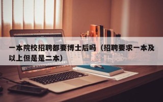 一本院校招聘都要博士后吗（招聘要求一本及以上但是是二本）