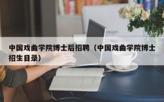 中国戏曲学院博士后招聘（中国戏曲学院博士招生目录）