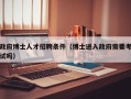 政府博士人才招聘条件（博士进入政府需要考试吗）