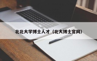 北北大学博士人才（北大博士官网）