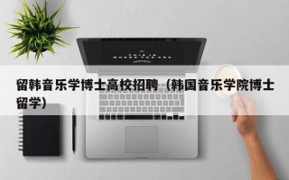 留韩音乐学博士高校招聘（韩国音乐学院博士留学）