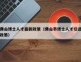 佛山博士人才最新政策（佛山市博士人才引进政策）