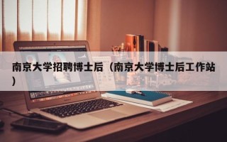 南京大学招聘博士后（南京大学博士后工作站）