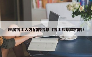 应届博士人才招聘信息（博士应届生招聘）