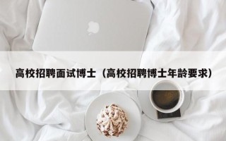 高校招聘面试博士（高校招聘博士年龄要求）