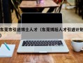 东莞市引进博士人才（东莞博后人才引进计划）