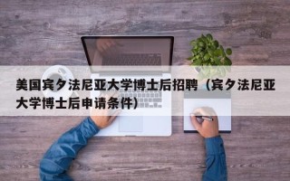 美国宾夕法尼亚大学博士后招聘（宾夕法尼亚大学博士后申请条件）