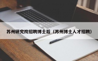 苏州研究院招聘博士后（苏州博士人才招聘）