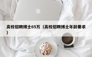 高校招聘博士65万（高校招聘博士年龄要求）
