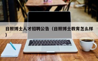 日照博士人才招聘公告（日照博士教育怎么样）