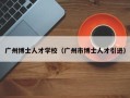 广州博士人才学校（广州市博士人才引进）