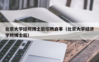 北京大学经院博士后招聘启事（北京大学经济学院博士后）