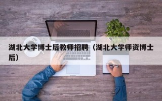 湖北大学博士后教师招聘（湖北大学师资博士后）