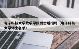 电子科技大学数学学院博士后招聘（电子科技大学博士名单）