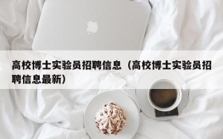 高校博士实验员招聘信息（高校博士实验员招聘信息最新）