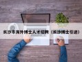长沙市海外博士人才招聘（长沙博士引进）