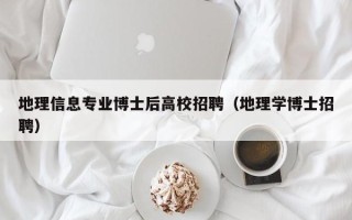 地理信息专业博士后高校招聘（地理学博士招聘）