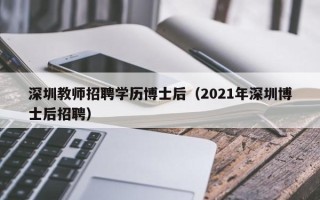 深圳教师招聘学历博士后（2021年深圳博士后招聘）