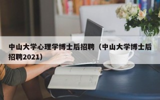 中山大学心理学博士后招聘（中山大学博士后招聘2021）