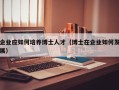 企业应如何培养博士人才（博士在企业如何发展）