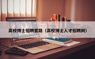 高校博士招聘套路（高校博士人才招聘网）
