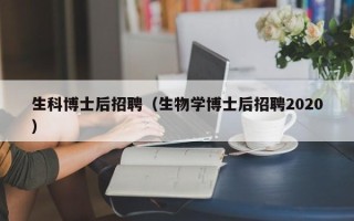 生科博士后招聘（生物学博士后招聘2020）
