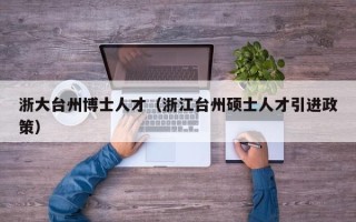 浙大台州博士人才（浙江台州硕士人才引进政策）