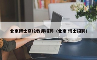 北京博士高校教师招聘（北京 博士招聘）