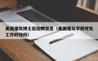 美国建筑博士后招聘信息（美国建筑学研究生工作好找吗）