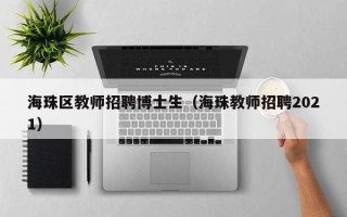 海珠区教师招聘博士生（海珠教师招聘2021）