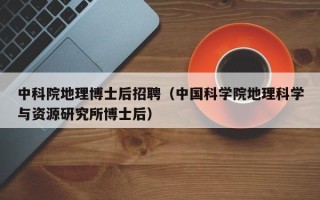 中科院地理博士后招聘（中国科学院地理科学与资源研究所博士后）