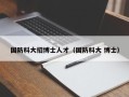 国防科大招博士人才（国防科大 博士）