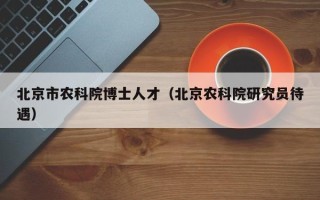 北京市农科院博士人才（北京农科院研究员待遇）