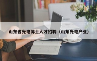 山东省光电博士人才招聘（山东光电产业）