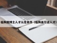 临朐籍博士人才认定条件（临朐县引进人才）