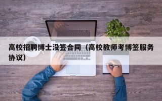 高校招聘博士没签合同（高校教师考博签服务协议）