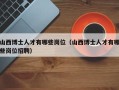 山西博士人才有哪些岗位（山西博士人才有哪些岗位招聘）