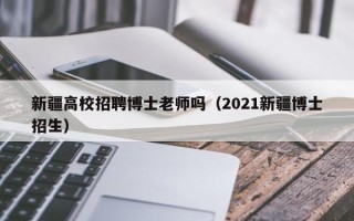 新疆高校招聘博士老师吗（2021新疆博士招生）