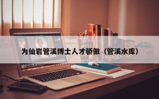 为仙岩管溪博士人才骄傲（管溪水库）