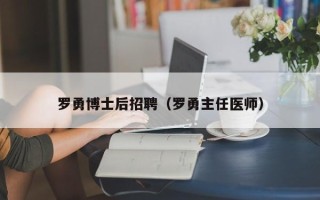 罗勇博士后招聘（罗勇主任医师）