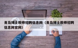 青岛博士教师招聘信息网（青岛博士教师招聘信息网官网）