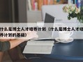 什么是博士人才培养计划（什么是博士人才培养计划的基础）