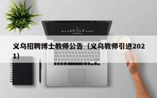 义乌招聘博士教师公告（义乌教师引进2021）